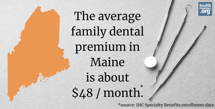 The average family dental premium in Maine is about $48/month.
